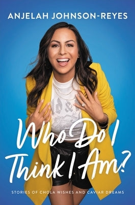 Who Do I Think I Am?: Stories of Chola Wishes and Caviar Dreams by Johnson-Reyes, Anjelah