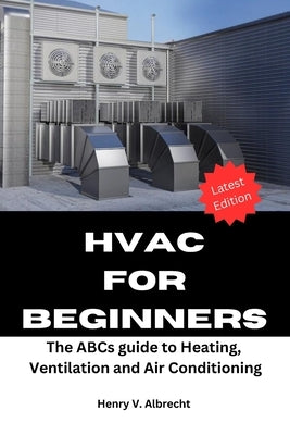 HVAC for Beginners: The ABCs guide to heating, ventilation and air conditioning by Albrecht, Henry V.