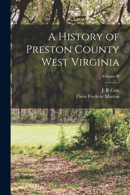 A History of Preston County West Virginia; Volume II by Morton, Oren Frederic