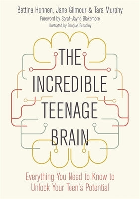 The Incredible Teenage Brain: Everything You Need to Know to Unlock Your Teen's Potential by Hohnen, Bettina