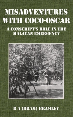 Misadventures with Coco-Oscar: A Conscript's Role in the Malayan Emergency by Bramley, R. A. (Bram)