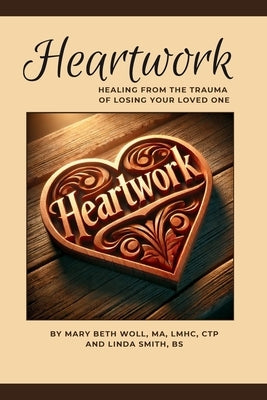 Heartwork: Healing from the trauma of losing your loved one by Woll Ma Lmhc Ctp, Mary Beth