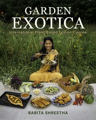 Garden Exotica: International Plant-Based Fusion Cuisine by Shrestha, Babita