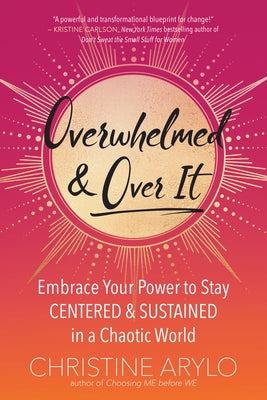 Overwhelmed and Over It: Embrace Your Power to Stay Centered and Sustained in a Chaotic World by Arylo, Christine