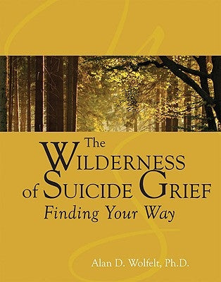 The Wilderness of Suicide Grief: Finding Your Way by Wolfelt, Alan D.