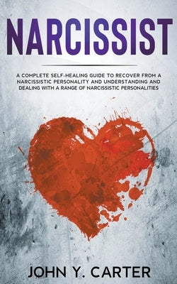 Narcissist: A Complete Self-Healing Guide To Recover From a Narcissistic Personality and Understanding And Dealing With A Range Of by Carter, John Y.