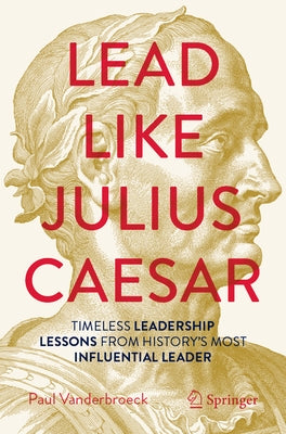 Lead Like Julius Caesar: Timeless Leadership Lessons from History's Most Influential Leader by Vanderbroeck, Paul