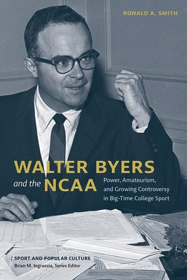 Walter Byers and the NCAA: Power, Amateurism, and Growing Controversy in Big-Time College Sport by Smith, Ronald a.