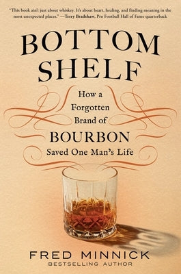 Bottom Shelf: How a Forgotten Brand of Bourbon Saved One Man's Life by Minnick, Fred