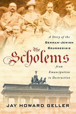 The Scholems: A Story of the German-Jewish Bourgeoisie from Emancipation to Destruction by Geller, Jay Howard