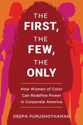 The First, the Few, the Only: How Women of Color Can Redefine Power in Corporate America by Purushothaman, Deepa