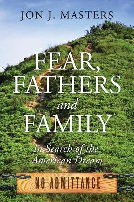 Fear, Fathers and Family: In Search of the American Dream by Masters, Jon J.