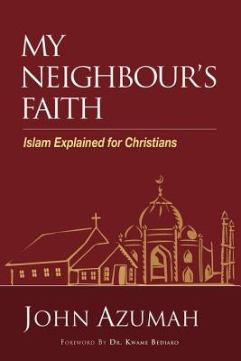 My Neighbour's Faith: Islam Explained for Christians by Azumah, John