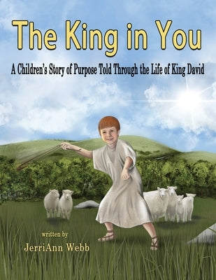 The King In You: A Children's Story of Purpose Told Through the Life of King David by Webb, Jerriann