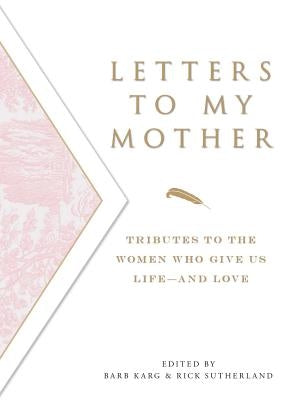 Letters to My Mother: Tributes to the Women Who Give Us Life----And Love by Karg, Barbara