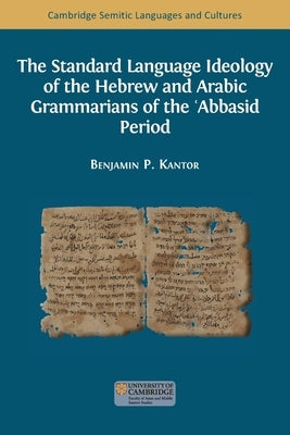 The Standard Language Ideology of the Hebrew and Arabic Grammarians of the &#703;Abbasid Period by Kantor, Benjamin Paul