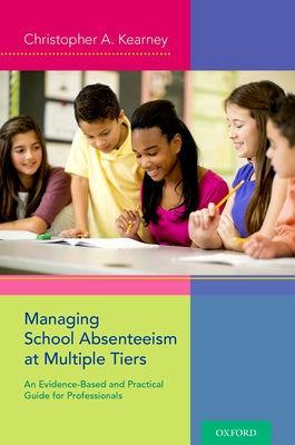 Managing School Absenteeism at Multiple Tiers: An Evidence-Based and Practical Guide for Professionals by Kearney, Christopher A.