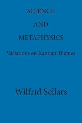 Science and Metaphysics: Variations on Kantian Themes by Sellars, Wilfrid