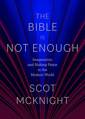 The Bible Is Not Enough: Imagination and Making Peace in the Modern World by McKnight, Scot