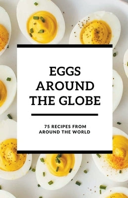 Eggs Around the Globe: 75 Recipes from Around the World by Patel, Shivam