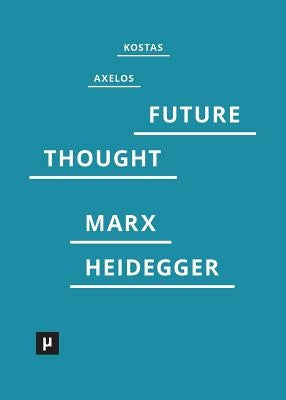 Introduction to a Future Way of Thought: On Marx and Heidegger by Axelos, Kostas