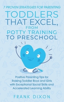 7 Proven Strategies for Parenting Toddlers that Excel, from Potty Training to Preschool: Positive Parenting Tips for Raising Toddlers with Exceptional by Dixon, Frank