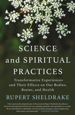 Science and Spiritual Practices: Transformative Experiences and Their Effects on Our Bodies, Brains, and Health by Sheldrake, Rupert
