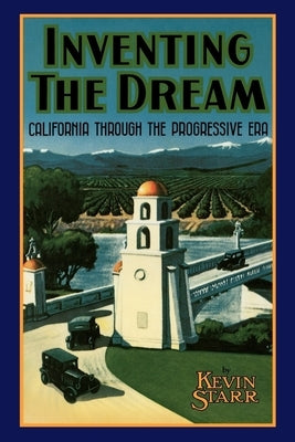 Inventing the Dream: California Through the Progressive Era by Starr, Kevin