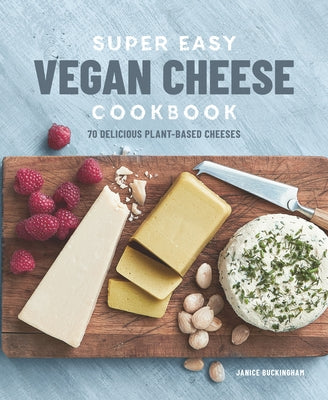 Super Easy Vegan Cheese Cookbook: 70 Delicious Plant-Based Cheeses by Buckingham, Janice