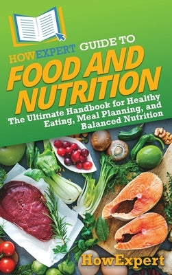 HowExpert Guide to Food and Nutrition: The Ultimate Handbook for Healthy Eating, Meal Planning, and Balanced Nutrition by Howexpert