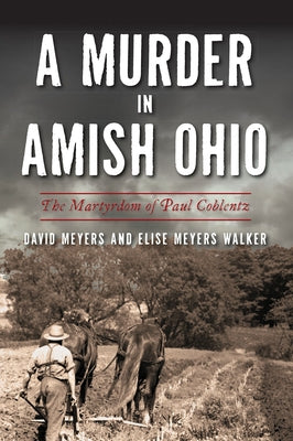 A Murder in Amish Ohio: The Martyrdom of Paul Coblentz by Meyers, David W.