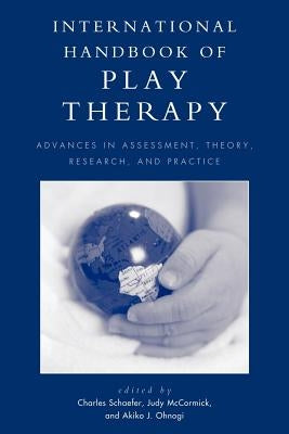 International Handbook of Play Therapy: Advances in Assessment, Theory, Research and Practice by Schaefer, Charles