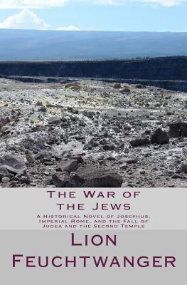 The War of the Jews: A Historical Novel of Josephus, Imperial Rome, and the Fall of Judea and the Second Temple by Feuchtwanger, Lion