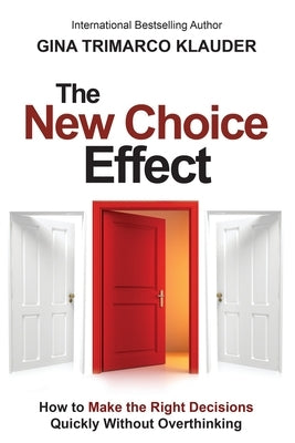 The New Choice Effect: How to Make the Right Decisions Quickly Without Overthinking by Trimarco Klauder, Gina