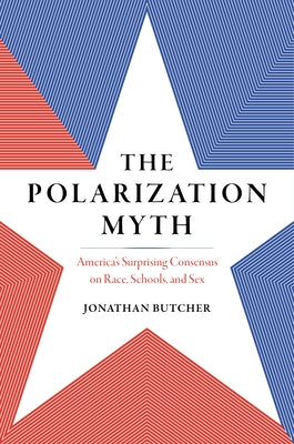The Polarization Myth: America's Surprising Consensus on Race, Schools, and Sex by Butcher, Jonathan