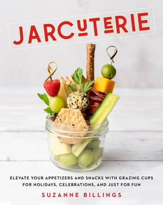 Jarcuterie: Elevate Your Appetizers and Snacks with Grazing Cups for Holidays, Special Occasions, and Just for Fun by Billings, Suzanne