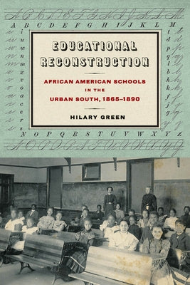 Educational Reconstruction: African American Schools in the Urban South, 1865-1890 by Green, Hilary N.