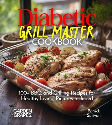 Diabetic Grill Master Cookbook: 100+ BBQ and Grilling Recipes for Healthy Living, Pictures Included by Sullivan, Patrick