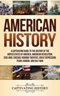 American History: A Captivating Guide to the History of the United States of America, American Revolution, Civil War, Chicago, Roaring T by History, Captivating