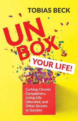 Unbox Your Life: Curbing Chronic Complainers, Living Life Liberated, and Other Secrets to Success (Positive Thinking Book, Internationa by Beck, Tobias