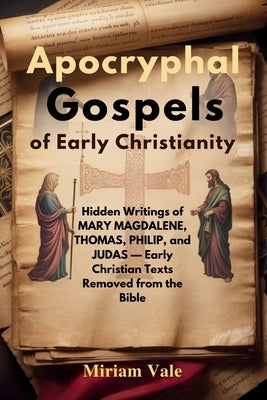 Apocryphal Gospels of Early Christianity: Hidden Writings of Mary Magdalene, Thomas, Philip, and Judas - Early Christian Texts Removed from the Bible by Vale, Miriam