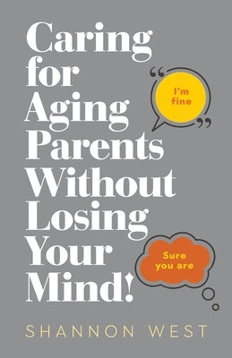 Caring for Aging Parents Without Losing Your Mind! by West, Shannon
