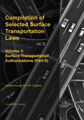 Compilation of Selected Surface Transportation Laws Vol. 3: Surface Transportation Authorizations (Part II) by Twinchek, Michael S.