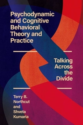 Psychodynamic and Cognitive Behavioral Theory and Practice: Talking Across the Divide by Northcut, Terry B.