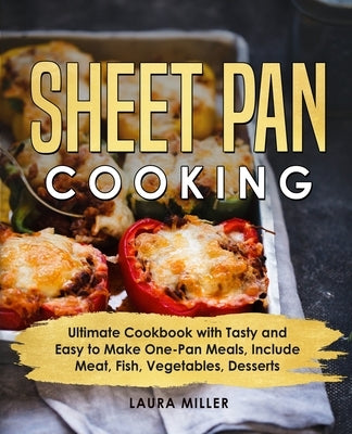 Sheet Pan Cooking: Ultimate Cookbook with Tasty and Easy to Make One-Pan Meals, Include Meat, Fish, Vegetables, Desserts by Miller, Laura