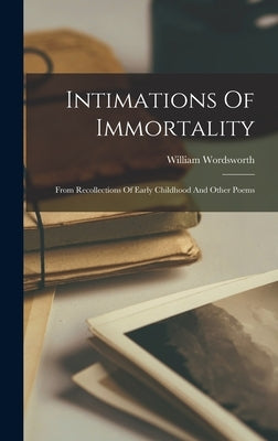 Intimations Of Immortality: From Recollections Of Early Childhood And Other Poems by Wordsworth, William