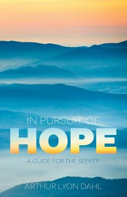 In Pursuit of Hope: A Guide for the Seeker by Dahl, Arthur Lyon