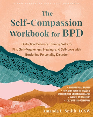 The Self-Compassion Workbook for Bpd: Dialectical Behavior Therapy Skills to Find Self-Forgiveness, Healing, and Self-Love with Borderline Personality by Smith, Amanda L.