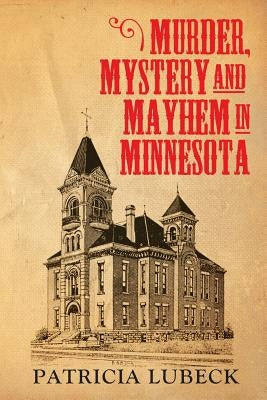 Murder, Mystery & Mayhem in Minnesota by Lubeck, Patricia