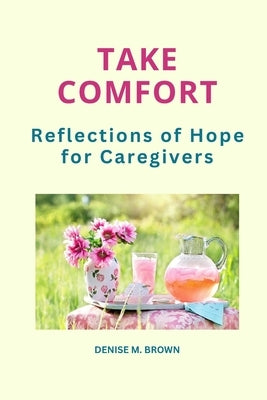 Take Comfort: Reflections of Hope for Caregivers by Brown, Denise M.